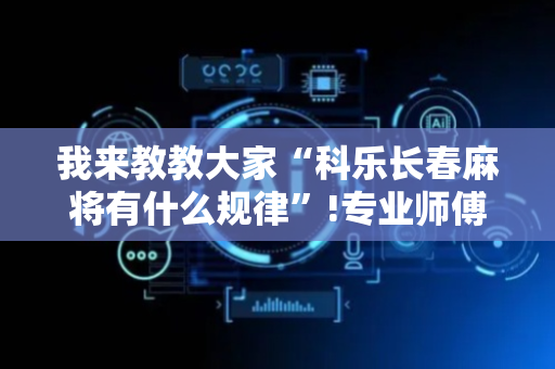 我来教教大家“科乐长春麻将有什么规律”!专业师傅带你一起了解（详细教程）-抖音