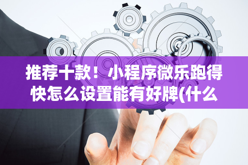 推荐十款！小程序微乐跑得快怎么设置能有好牌(什么软件可以赢)