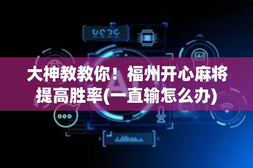 大神教教你！福州开心麻将提高胜率(一直输怎么办)