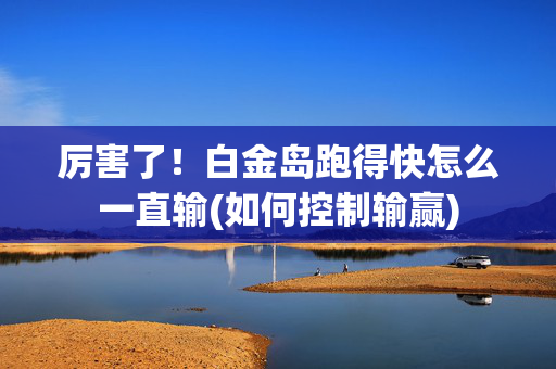 厉害了！白金岛跑得快怎么一直输(如何控制输赢)