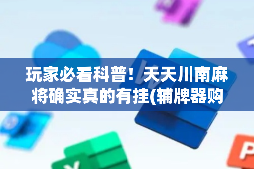 玩家必看科普！天天川南麻将确实真的有挂(辅牌器购买)