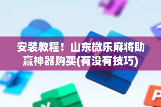 安装教程！山东微乐麻将助赢神器购买(有没有技巧)