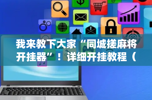 我来教下大家“同城搓麻将开挂器”！详细开挂教程（确实真的有挂)-抖音