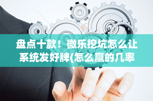 盘点十款！微乐挖坑怎么让系统发好牌(怎么赢的几率大)