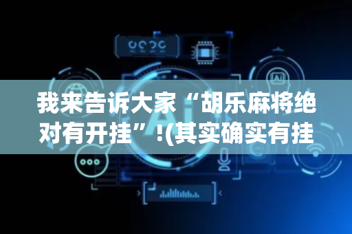我来告诉大家“胡乐麻将绝对有开挂”!(其实确实有挂)-抖音