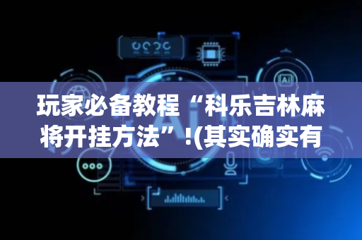 玩家必备教程“科乐吉林麻将开挂方法”!(其实确实有挂)-抖音