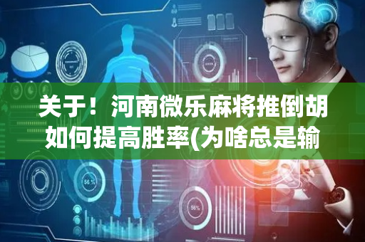 关于！河南微乐麻将推倒胡如何提高胜率(为啥总是输)
