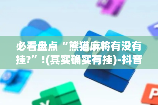 必看盘点“熊猫麻将有没有挂?”!(其实确实有挂)-抖音