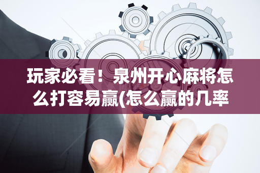 玩家必看！泉州开心麻将怎么打容易赢(怎么赢的几率大)
