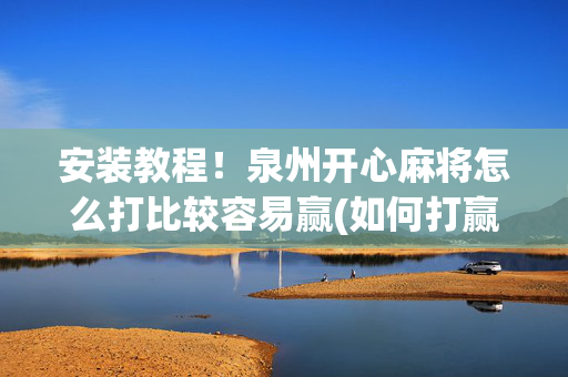安装教程！泉州开心麻将怎么打比较容易赢(如何打赢有插件吗)