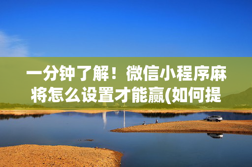 一分钟了解！微信小程序麻将怎么设置才能赢(如何提高好牌几率)