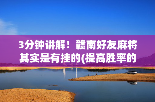 3分钟讲解！赣南好友麻将其实是有挂的(提高胜率的方法)