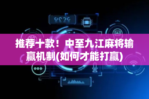 推荐十款！中至九江麻将输赢机制(如何才能打赢)