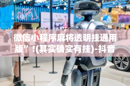 微信小程序麻将透明挂通用版”!(其实确实有挂)-抖音