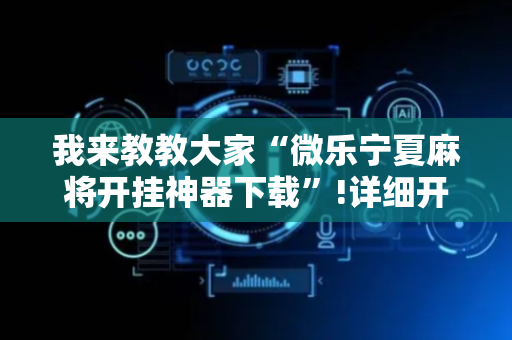 我来教教大家“微乐宁夏麻将开挂神器下载”!详细开挂教程-抖音