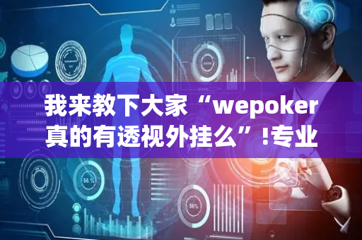 我来教下大家“wepoker真的有透视外挂么”!专业师傅带你一起了解（详细教程）-抖音