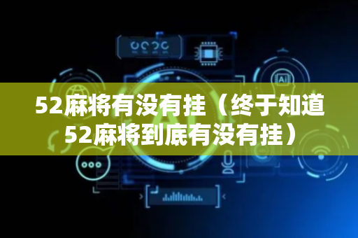 52麻将有没有挂（终于知道52麻将到底有没有挂）