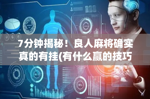 7分钟揭秘！良人麻将确实真的有挂(有什么赢的技巧)