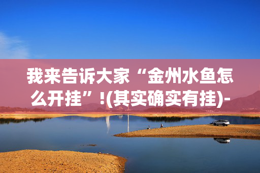 我来告诉大家“金州水鱼怎么开挂”!(其实确实有挂)-抖音
