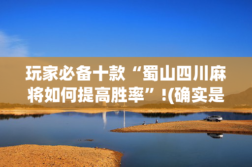 玩家必备十款“蜀山四川麻将如何提高胜率”!(确实是有挂)-抖音