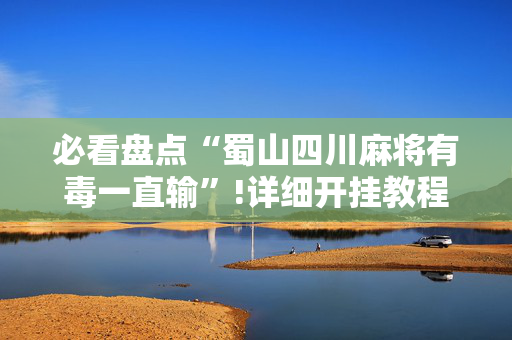 必看盘点“蜀山四川麻将有毒一直输”!详细开挂教程-抖音