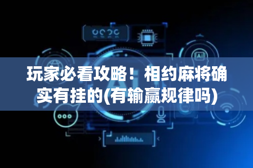 玩家必看攻略！相约麻将确实有挂的(有输赢规律吗)