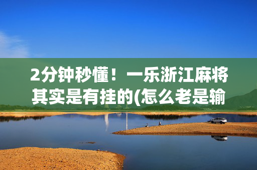 2分钟秒懂！一乐浙江麻将其实是有挂的(怎么老是输)