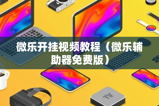 微乐开挂视频教程（微乐辅助器免费版）