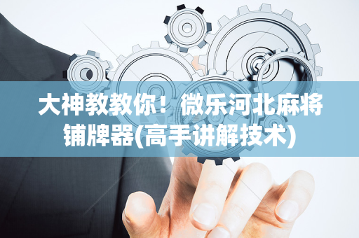 大神教教你！微乐河北麻将铺牌器(高手讲解技术)