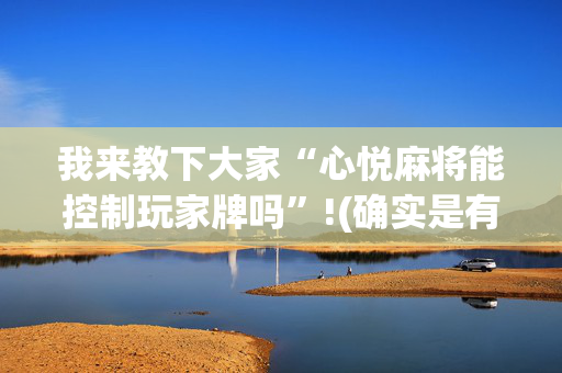 我来教下大家“心悦麻将能控制玩家牌吗”!(确实是有挂)-抖音