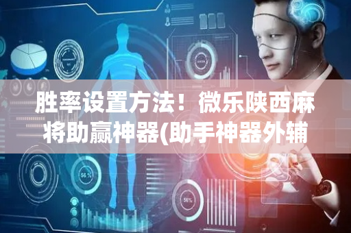 胜率设置方法！微乐陕西麻将助赢神器(助手神器外辅工具)