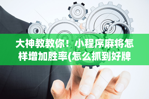 大神教教你！小程序麻将怎样增加胜率(怎么抓到好牌)