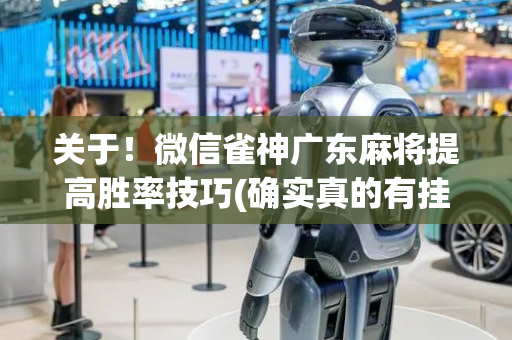 关于！微信雀神广东麻将提高胜率技巧(确实真的有挂)