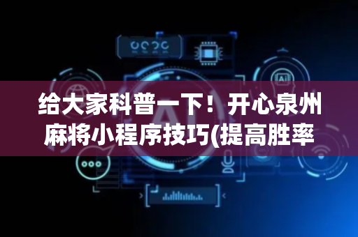 给大家科普一下！开心泉州麻将小程序技巧(提高胜率的方法)