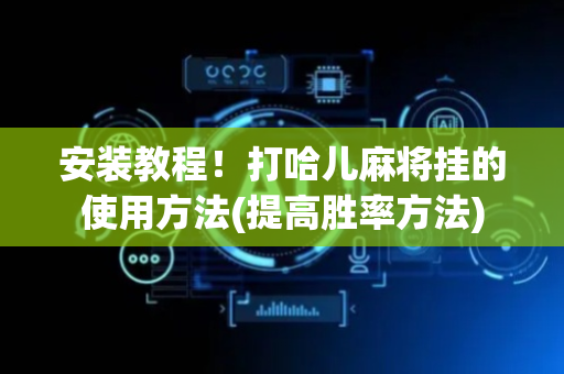 安装教程！打哈儿麻将挂的使用方法(提高胜率方法)