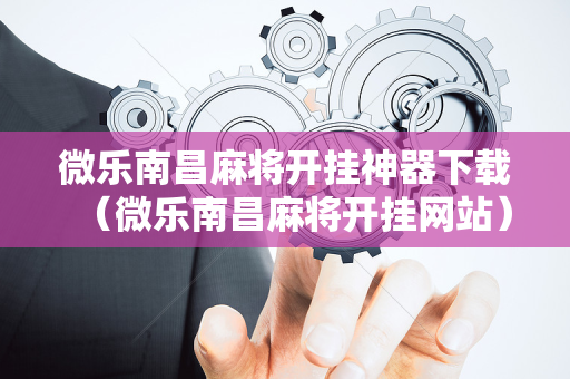 微乐南昌麻将开挂神器下载（微乐南昌麻将开挂网站）