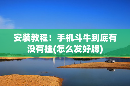 安装教程！手机斗牛到底有没有挂(怎么发好牌)