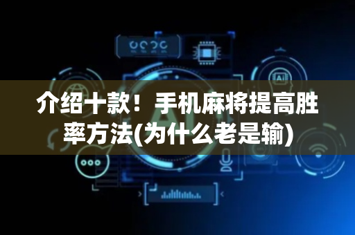 介绍十款！手机麻将提高胜率方法(为什么老是输)