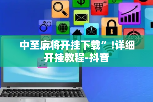 中至麻将开挂下载”!详细开挂教程-抖音