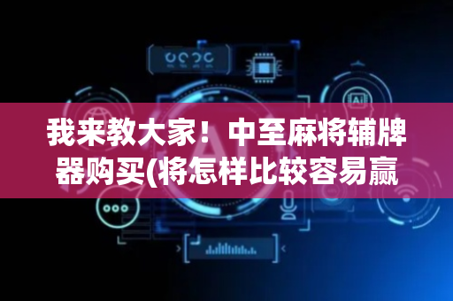 我来教大家！中至麻将辅牌器购买(将怎样比较容易赢)