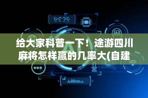 给大家科普一下！途游四川麻将怎样赢的几率大(自建房怎么赢)