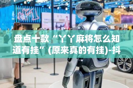 盘点十款“丫丫麻将怎么知道有挂”(原来真的有挂)-抖音