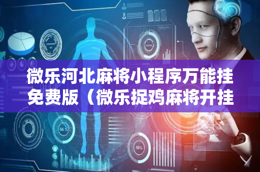 微乐河北麻将小程序万能挂免费版（微乐捉鸡麻将开挂免费下载）