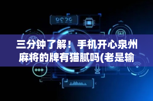 三分钟了解！手机开心泉州麻将的牌有猫腻吗(老是输怎么办)