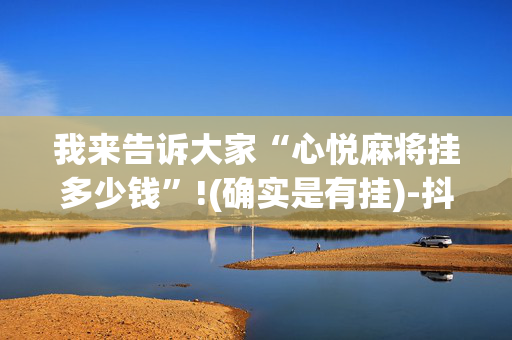 我来告诉大家“心悦麻将挂多少钱”!(确实是有挂)-抖音