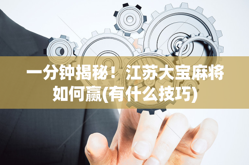 一分钟揭秘！江苏大宝麻将如何赢(有什么技巧)