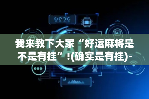 我来教下大家“好运麻将是不是有挂”!(确实是有挂)-抖音
