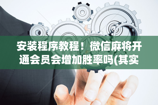 安装程序教程！微信麻将开通会员会增加胜率吗(其实确实有挂)