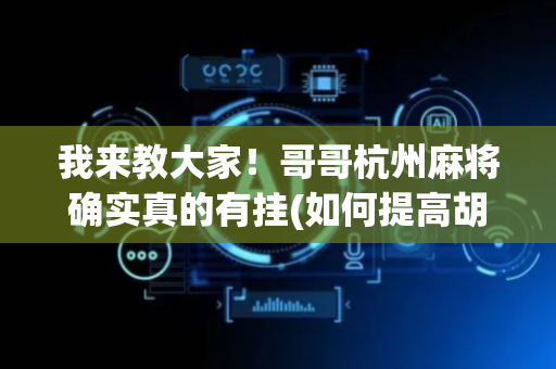我来教大家！哥哥杭州麻将确实真的有挂(如何提高胡牌率)