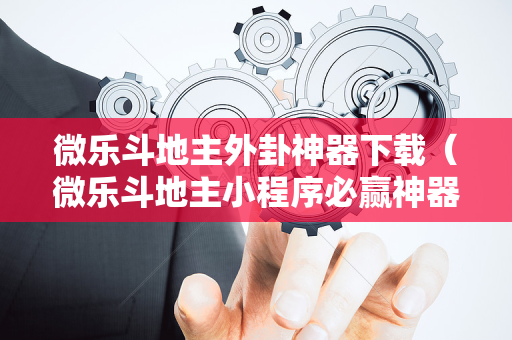 微乐斗地主外卦神器下载（微乐斗地主小程序必赢神器免费）